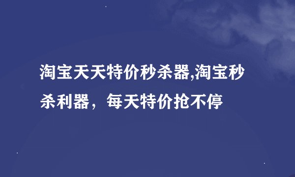 淘宝天天特价秒杀器,淘宝秒杀利器，每天特价抢不停