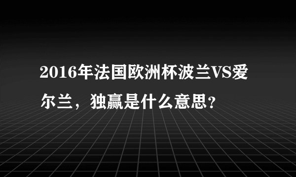 2016年法国欧洲杯波兰VS爱尔兰，独赢是什么意思？