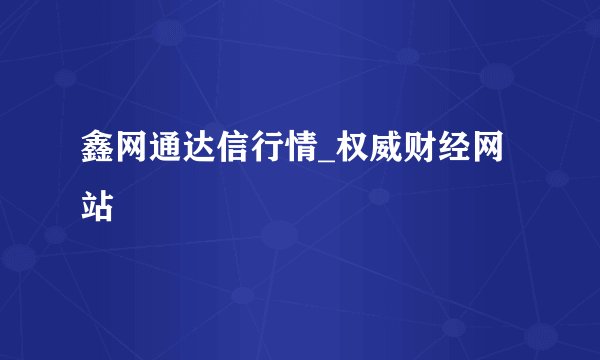鑫网通达信行情_权威财经网站