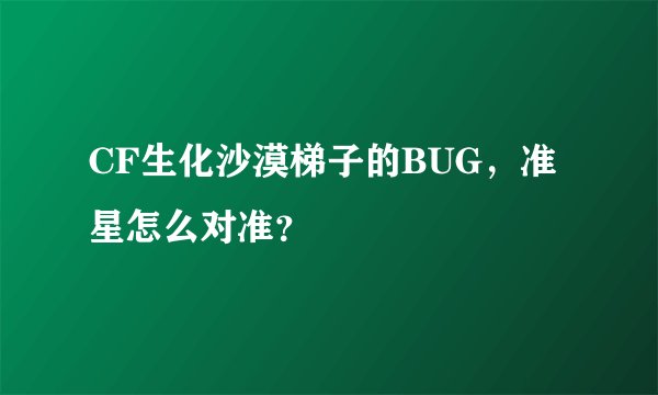 CF生化沙漠梯子的BUG，准星怎么对准？