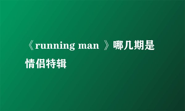 《running man 》哪几期是情侣特辑