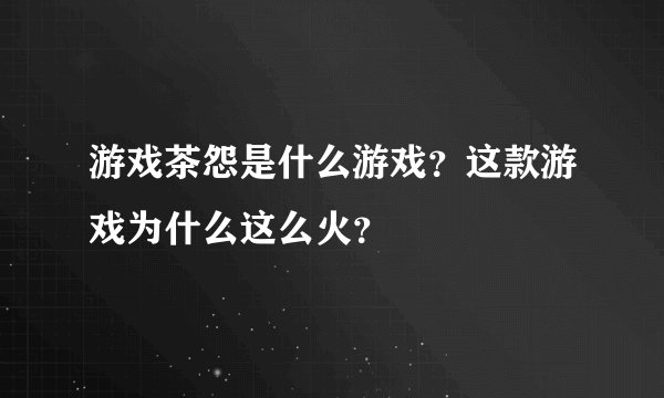 游戏茶怨是什么游戏？这款游戏为什么这么火？