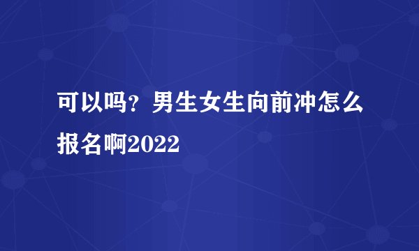 可以吗？男生女生向前冲怎么报名啊2022