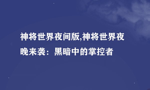神将世界夜间版,神将世界夜晚来袭：黑暗中的掌控者