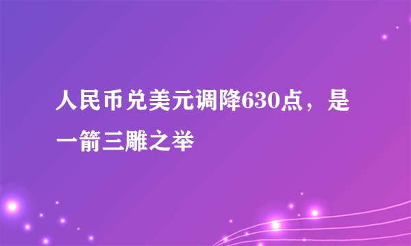 人民币兑美元调降630点，是一箭三雕之举