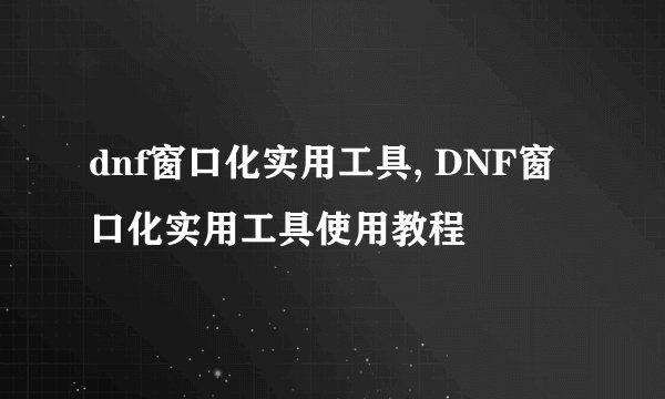 dnf窗口化实用工具, DNF窗口化实用工具使用教程