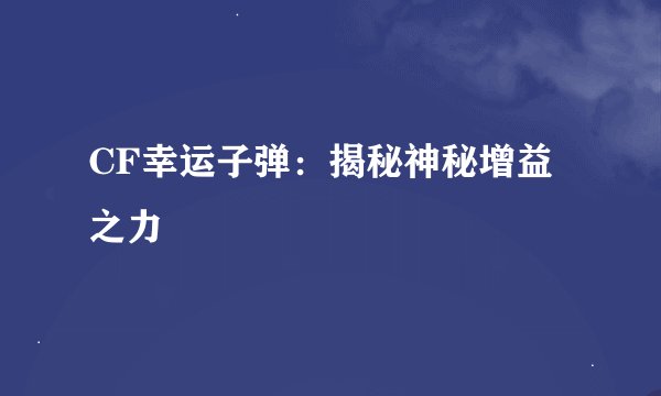 CF幸运子弹：揭秘神秘增益之力