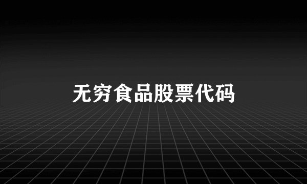 无穷食品股票代码
