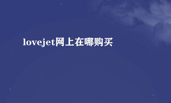 lovejet网上在哪购买