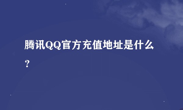 腾讯QQ官方充值地址是什么？