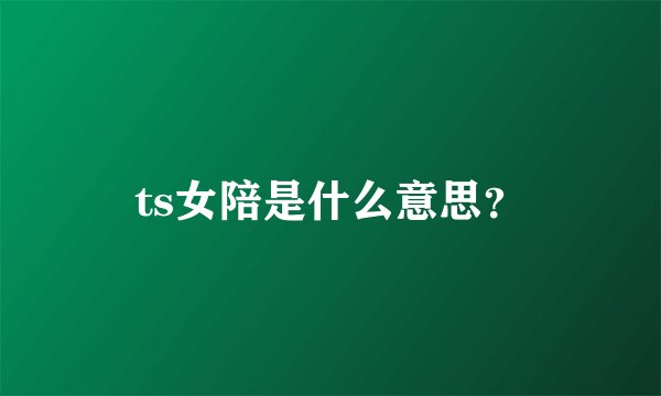 ts女陪是什么意思？