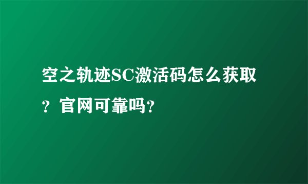 空之轨迹SC激活码怎么获取？官网可靠吗？