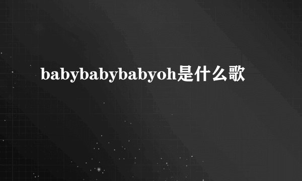 babybabybabyoh是什么歌