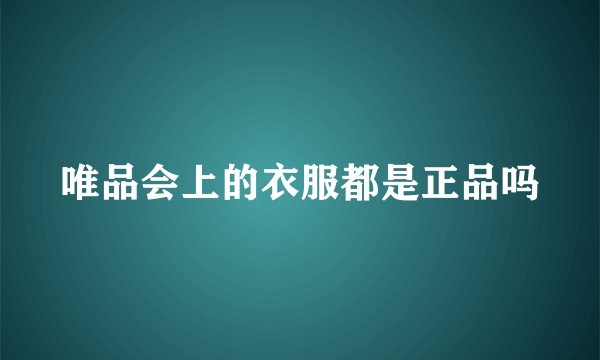 唯品会上的衣服都是正品吗