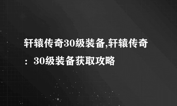 轩辕传奇30级装备,轩辕传奇：30级装备获取攻略