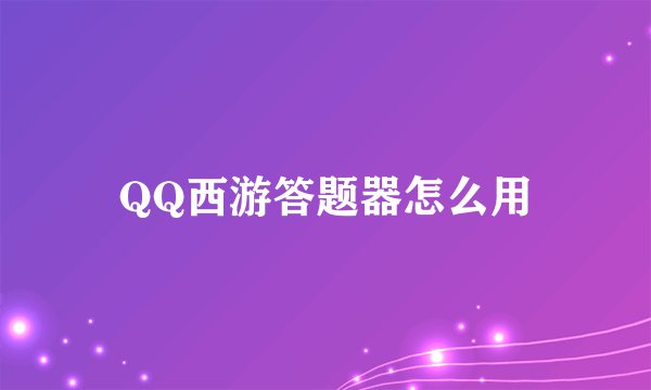 QQ西游答题器怎么用