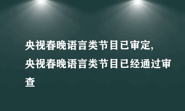 央视春晚语言类节目已审定,央视春晚语言类节目已经通过审查