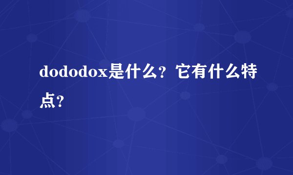 dododox是什么？它有什么特点？