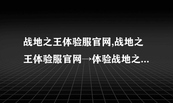 战地之王体验服官网,战地之王体验服官网→体验战地之王新版本