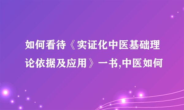 如何看待《实证化中医基础理论依据及应用》一书,中医如何
