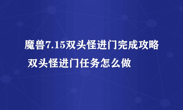 魔兽7.15双头怪进门完成攻略 双头怪进门任务怎么做