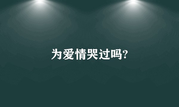 为爱情哭过吗?