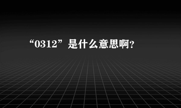 “0312”是什么意思啊？