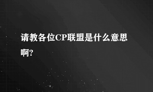 请教各位CP联盟是什么意思啊?