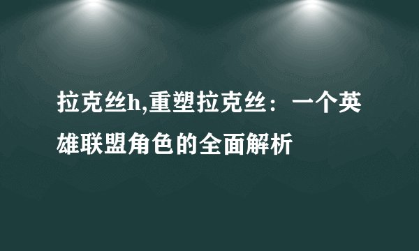 拉克丝h,重塑拉克丝：一个英雄联盟角色的全面解析