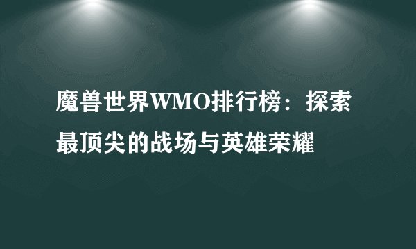 魔兽世界WMO排行榜：探索最顶尖的战场与英雄荣耀