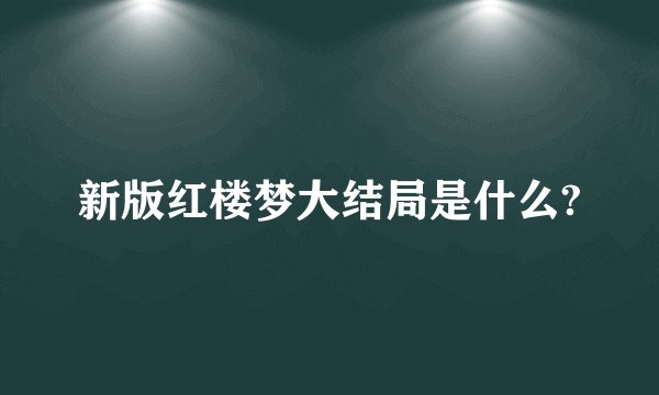 新版红楼梦大结局是什么?