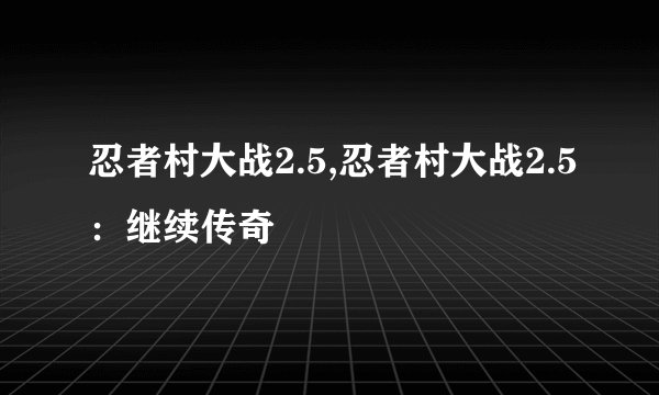 忍者村大战2.5,忍者村大战2.5：继续传奇