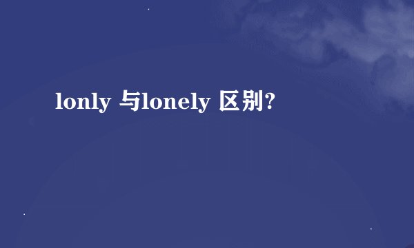 lonly 与lonely 区别?