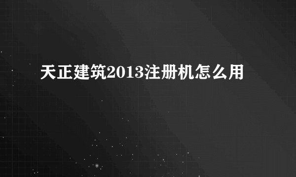 天正建筑2013注册机怎么用