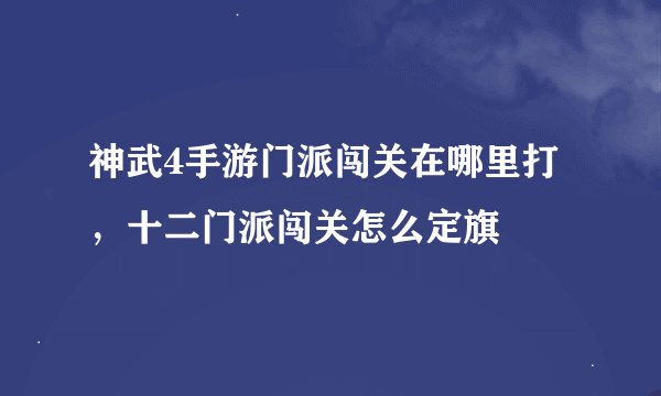 神武4手游门派闯关在哪里打，十二门派闯关怎么定旗