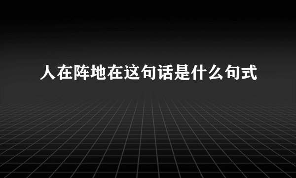 人在阵地在这句话是什么句式