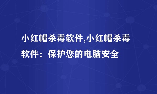 小红帽杀毒软件,小红帽杀毒软件：保护您的电脑安全