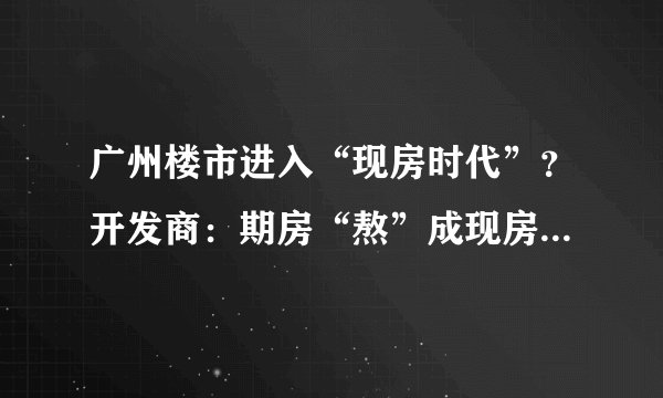 广州楼市进入“现房时代”？开发商：期房“熬”成现房，无奈之举