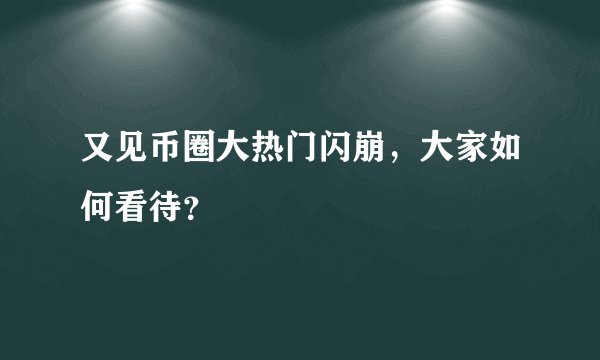 又见币圈大热门闪崩，大家如何看待？