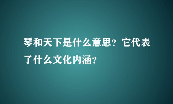 琴和天下是什么意思？它代表了什么文化内涵？
