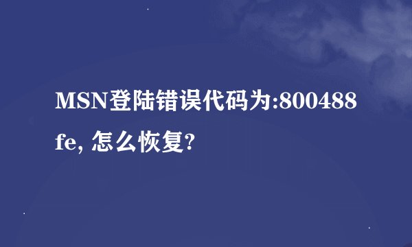 MSN登陆错误代码为:800488fe, 怎么恢复?