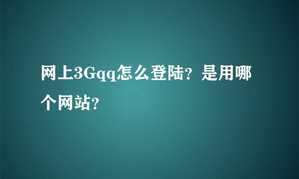 网上3Gqq怎么登陆？是用哪个网站？