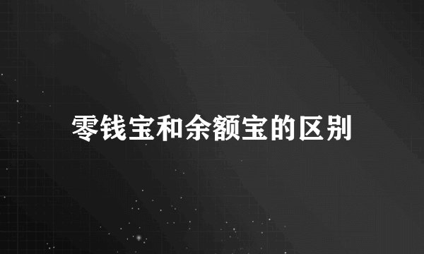 零钱宝和余额宝的区别