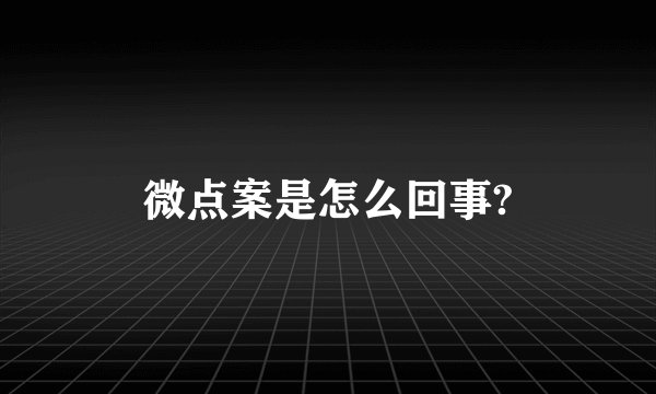 微点案是怎么回事?