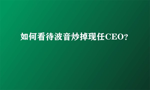 如何看待波音炒掉现任CEO？