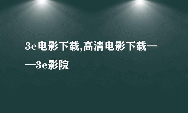 3e电影下载,高清电影下载——3e影院