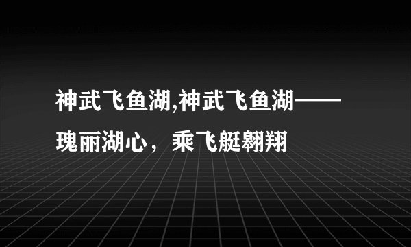 神武飞鱼湖,神武飞鱼湖——瑰丽湖心，乘飞艇翱翔