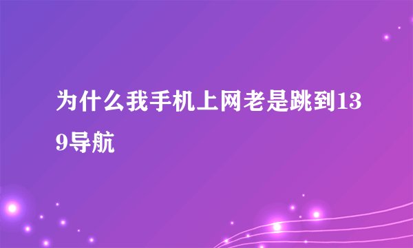 为什么我手机上网老是跳到139导航