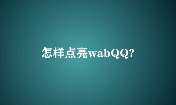 怎样点亮wabQQ?