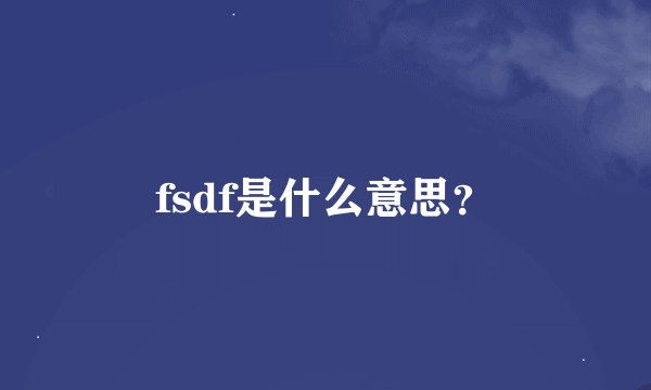 fsdf是什么意思？